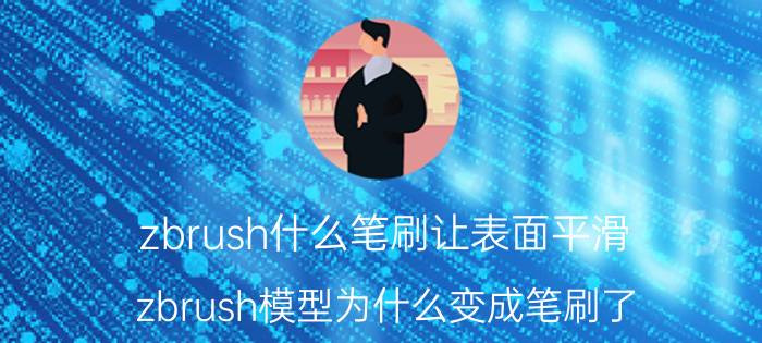 zbrush什么笔刷让表面平滑 zbrush模型为什么变成笔刷了？